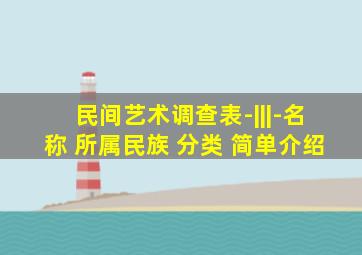 民间艺术调查表-|||-名称 所属民族 分类 简单介绍